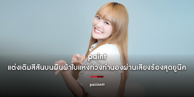 paiiinntt : paint แต่งเติมสีสันบนผืนผ้าใบแห่งท่วงทำนอง ผ่านเสียงร้องสุดยูนีค